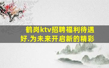 鹤岗ktv招聘福利待遇好.为未来开启新的精彩